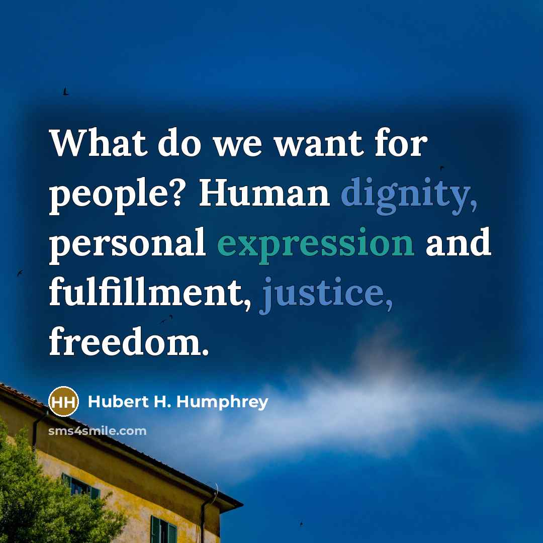 “What do we want for people? Human dignity, personal expression and fulfillment, justice, freedom.” quote by Hubert H. Humphrey