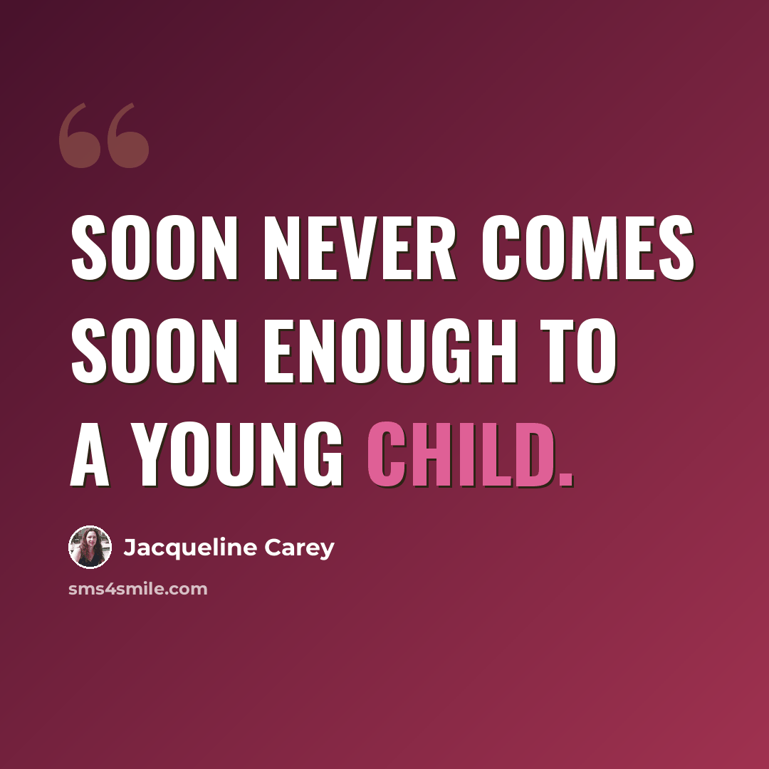 “Soon never comes soon enough to a young child.” quote by Jacqueline Carey