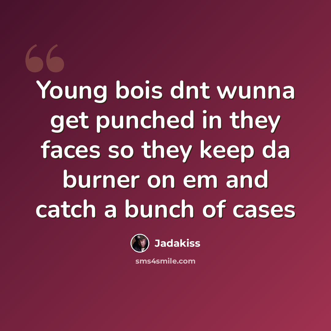“Young bois dnt wunna get punched in they faces so they keep da burner on em and catch a bunch of cases” quote by Jadakiss