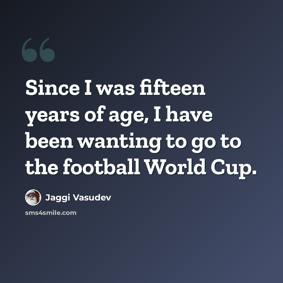 “Since I was fifteen years of age, I have been wanting to go to the football World Cup.” quote by Jaggi Vasudev