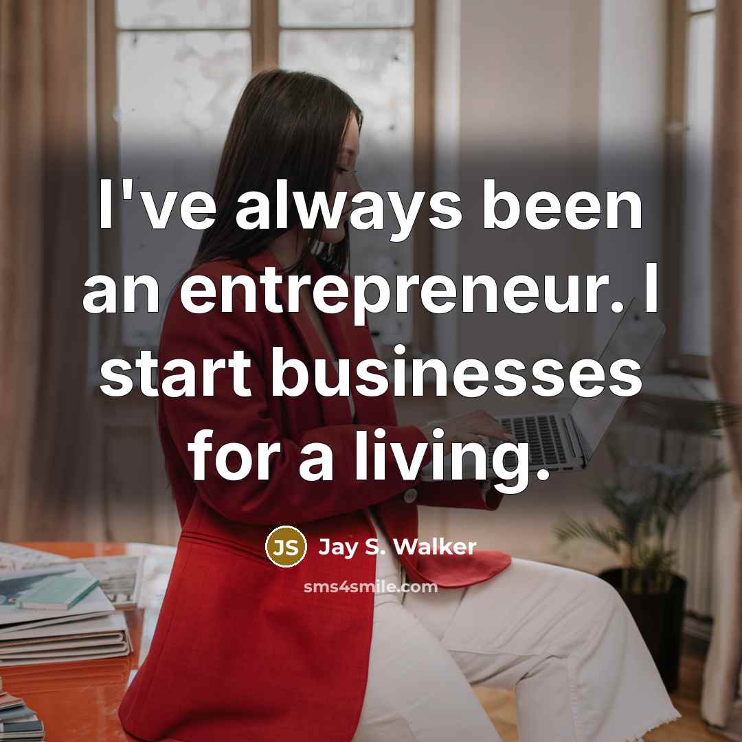 “I've always been an entrepreneur. I start businesses for a living.” quote by Jay S. Walker