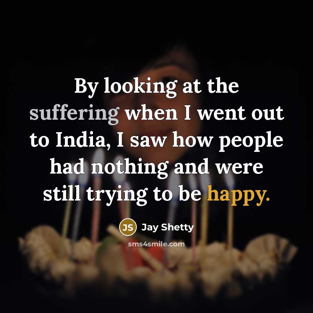 “By looking at the suffering when I went out to India, I saw how people had nothing and were still trying to be happy.” quote by Jay Shetty