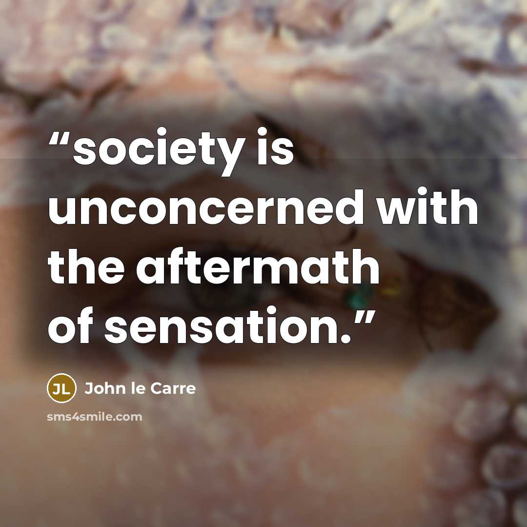 “society is unconcerned with the aftermath of sensation.” quote by John le Carré