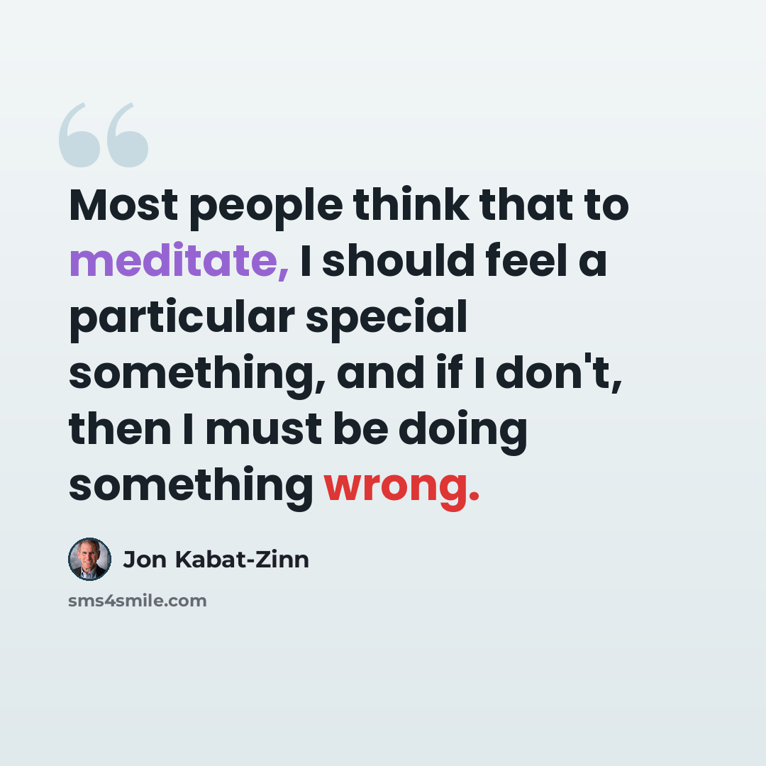 “Most people think that to meditate, I should feel a particular special something, and if I don't, then I must be doing something wrong.” quote by Jon Kabat-Zinn