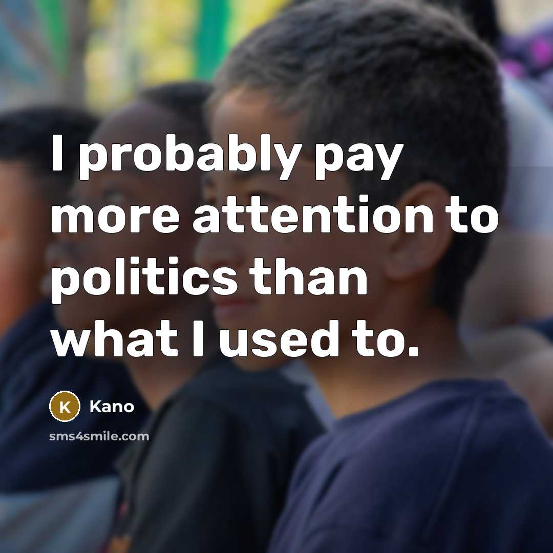 “I probably pay more attention to politics than what I used to.” quote by Kano