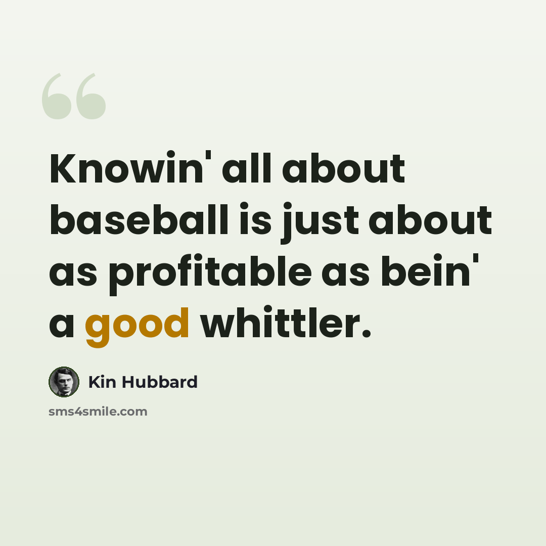 “Knowin' all about baseball is just about as profitable as bein' a good whittler.” quote by Kin Hubbard