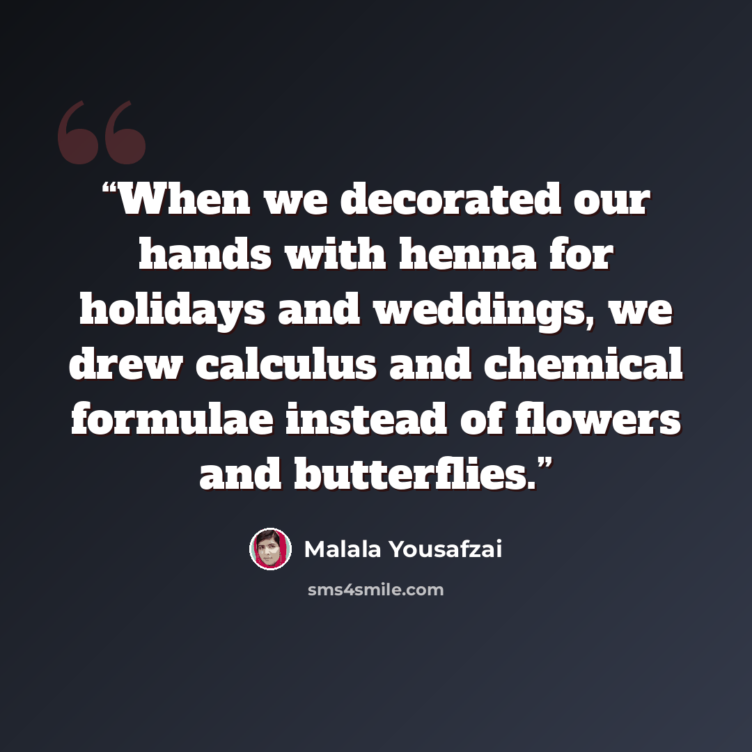 “When we decorated our hands with henna for holidays and weddings, we drew calculus and chemical formulae instead of flowers and butterflies.” quote by Malala Yousafzai
