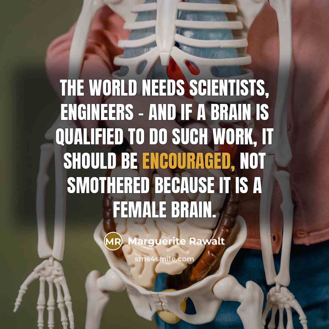 “The world needs scientists, engineers - and if a brain is qualified to do such work, it should be encouraged, not smothered because it is a female brain.” quote by Marguerite Rawalt