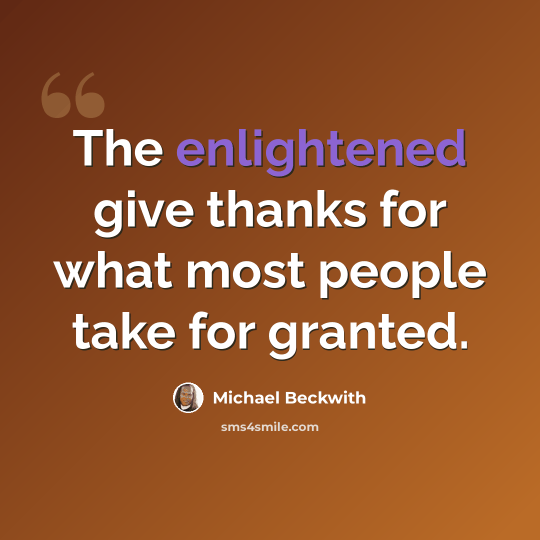 “The enlightened give thanks for what most people take for granted.” quote by Michael Beckwith