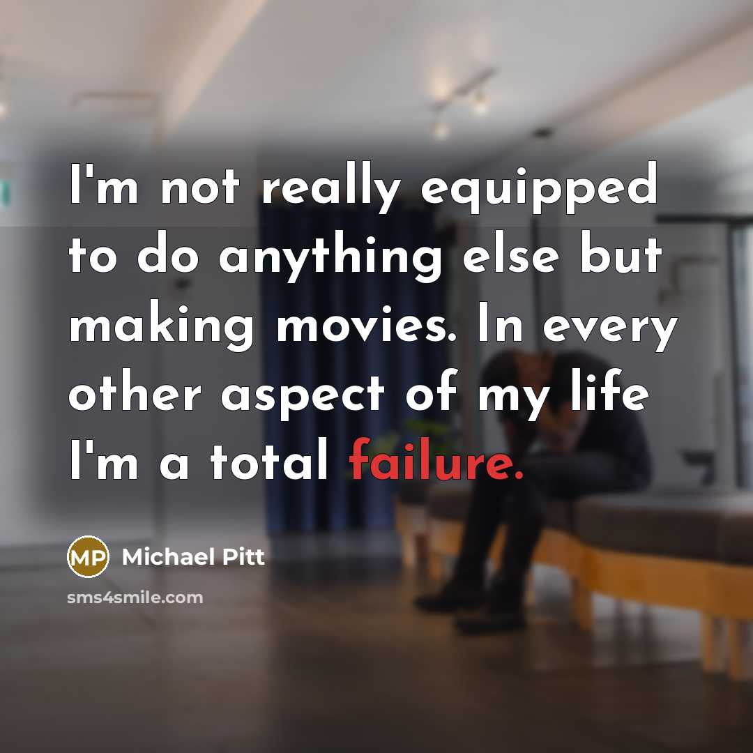 “I'm not really equipped to do anything else but making movies. In every other aspect of my life I'm a total failure.” quote by Michael Pitt
