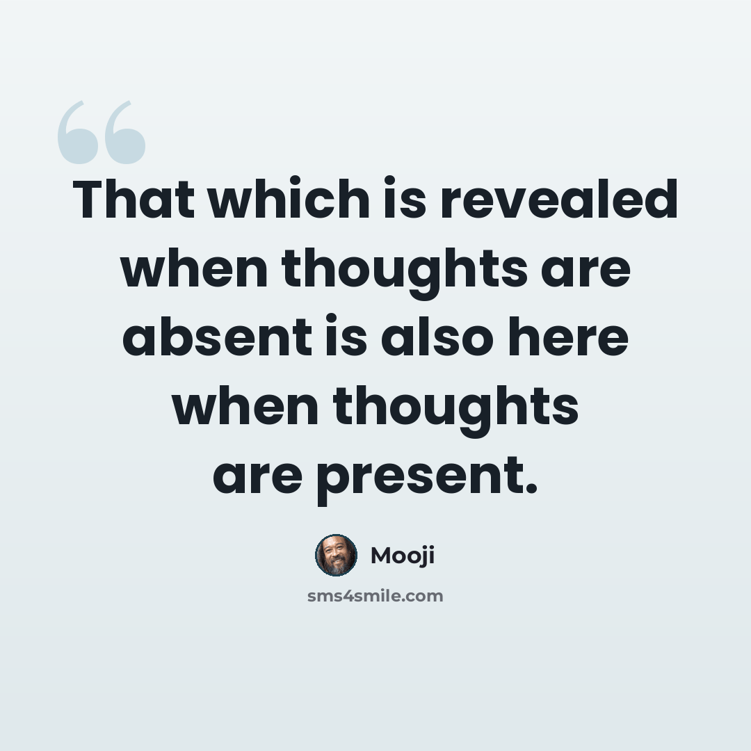 “That which is revealed when thoughts are absent is also here when thoughts are present.” quote by Mooji