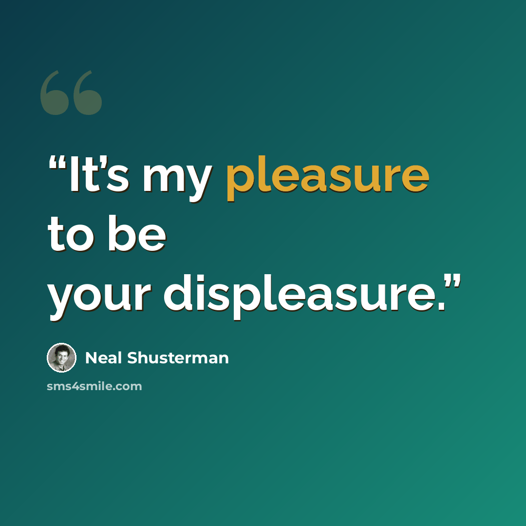 “It’s my pleasure to be your displeasure.” quote by Neal Shusterman