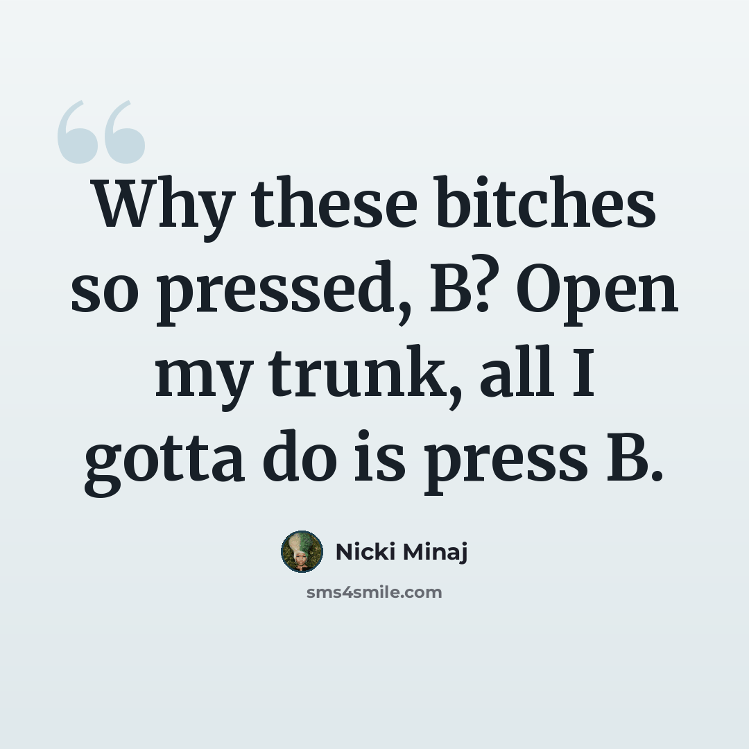 “Why these bitches so pressed, B? Open my trunk, all I gotta do is press B.” quote by Nicki Minaj