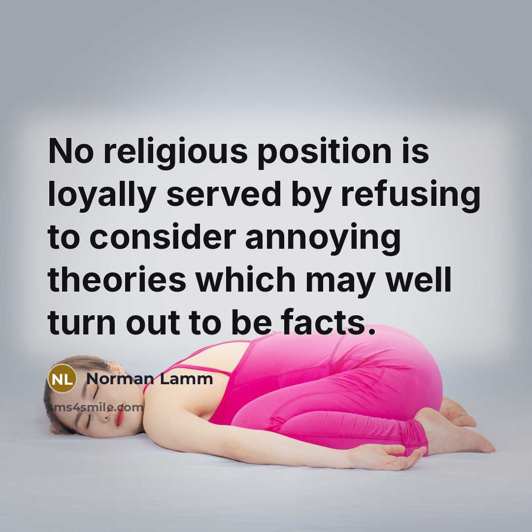 “No religious position is loyally served by refusing to consider annoying theories which may well turn out to be facts.” quote by Norman Lamm