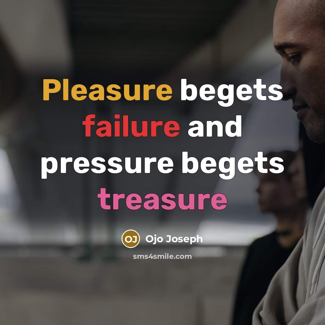 “Pleasure begets failure and pressure begets treasure” quote by Ojo Joseph