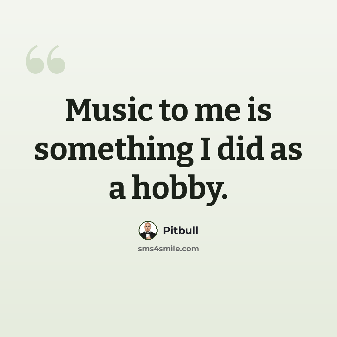 “Music to me is something I did as a hobby.” quote by Pitbull