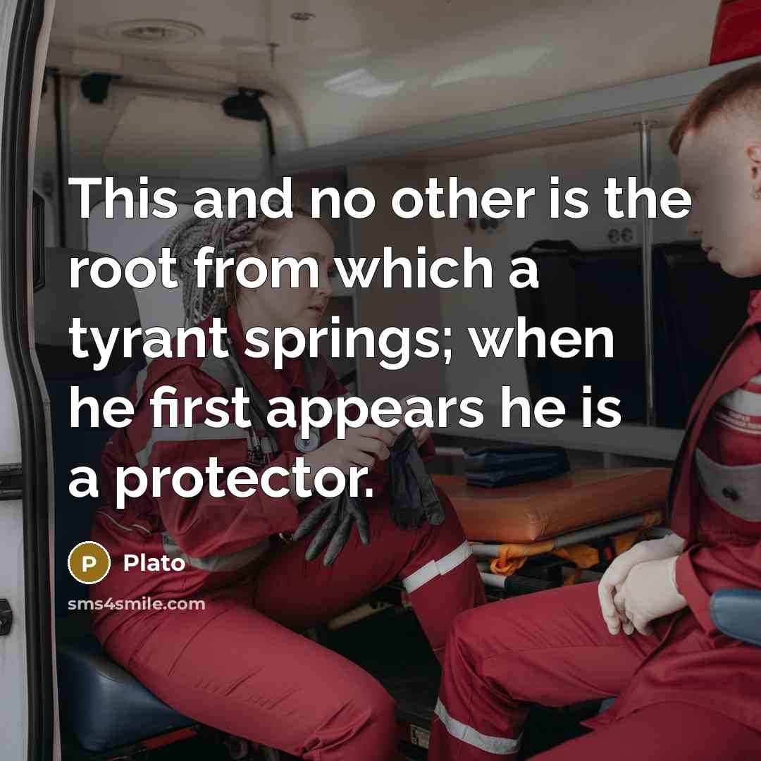 “This and no other is the root from which a tyrant springs; when he first appears he is a protector.” quote by Plato