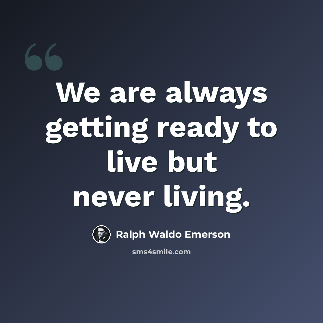 “We are always getting ready to live but never living.” quote by Ralph Waldo Emerson