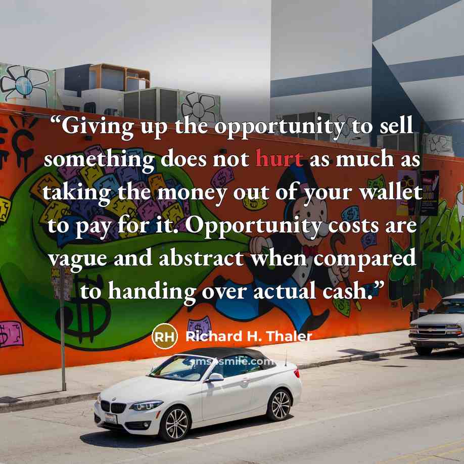 “Giving up the opportunity to sell something does not hurt as much as taking the money out of your wallet to pay for it. Opportunity costs are vague and abstract when compared to handing over actual cash.” quote by Richard H. Thaler