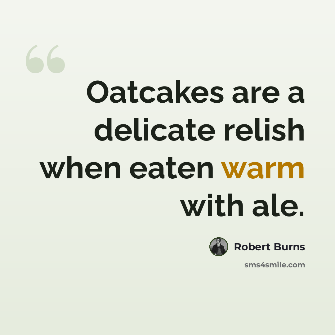 “Oatcakes are a delicate relish when eaten warm with ale.” quote by Robert Burns