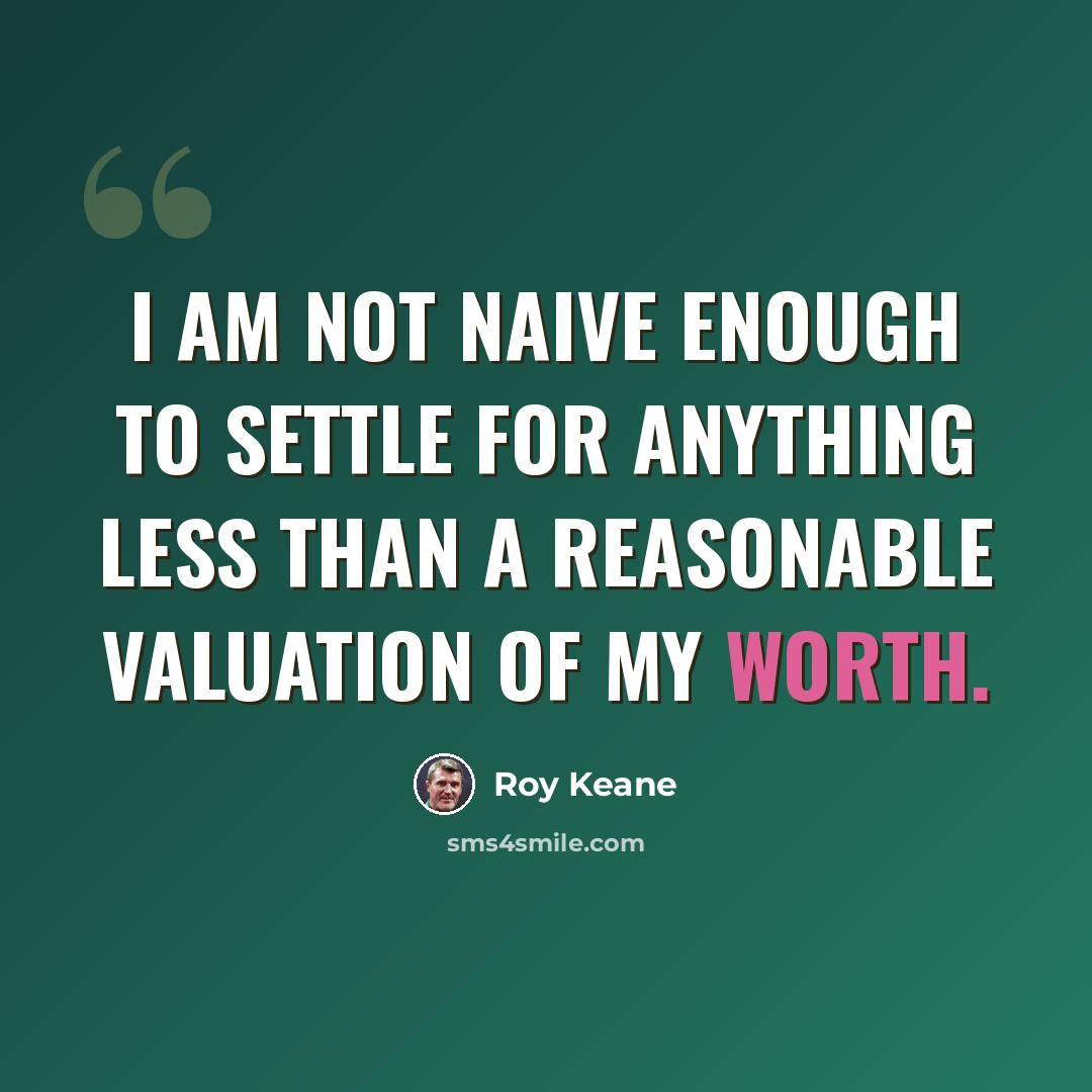 “I am not naive enough to settle for anything less than a reasonable valuation of my worth.” quote by Roy Keane