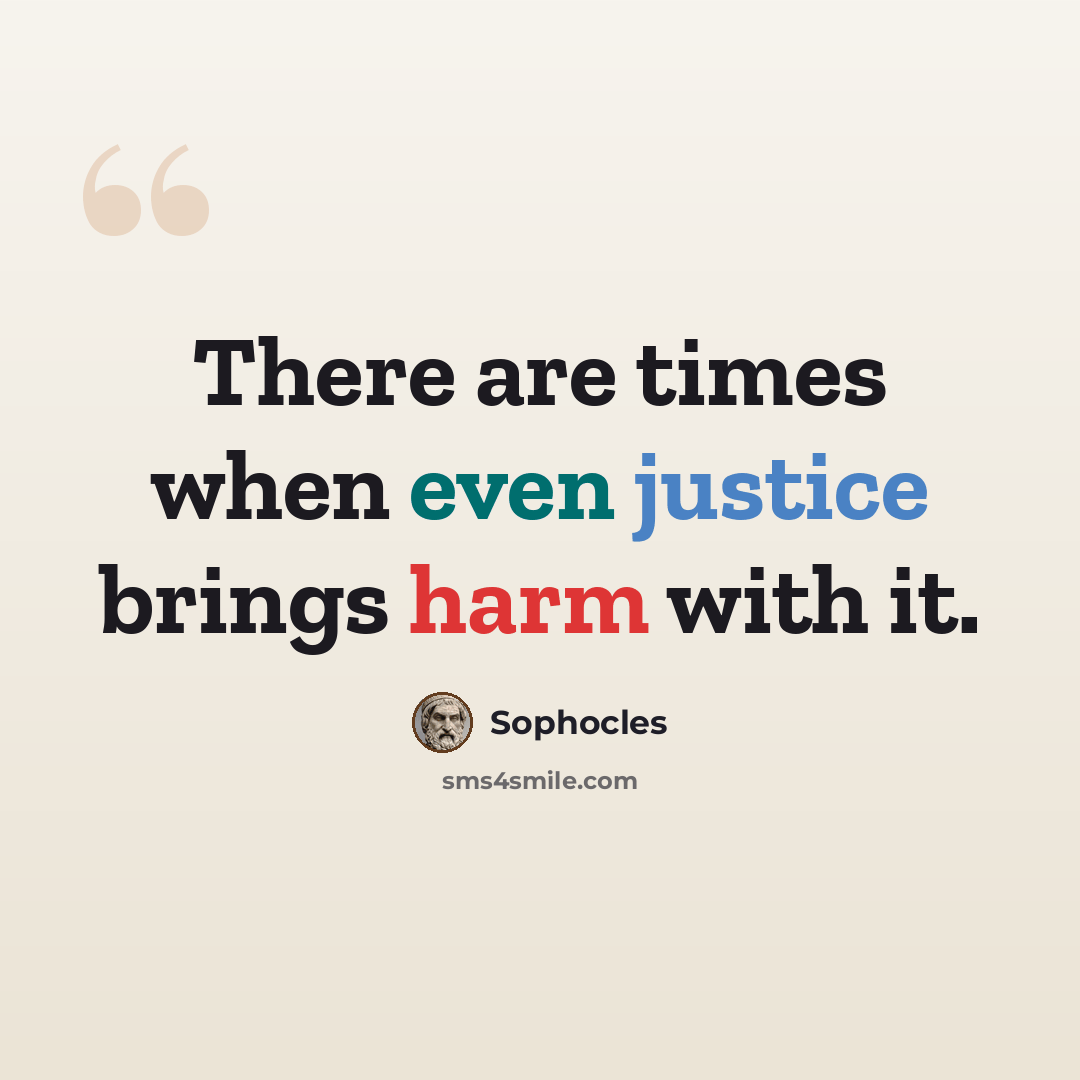 “There are times when even justice brings harm with it.” quote by Sophocles