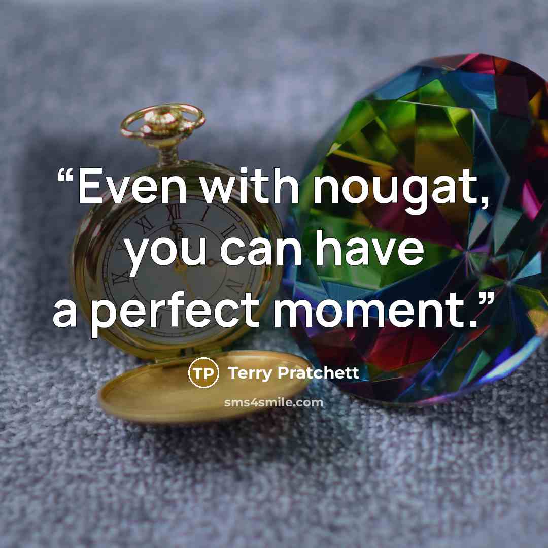 “Even with nougat, you can have a perfect moment.” quote by Terry Pratchett