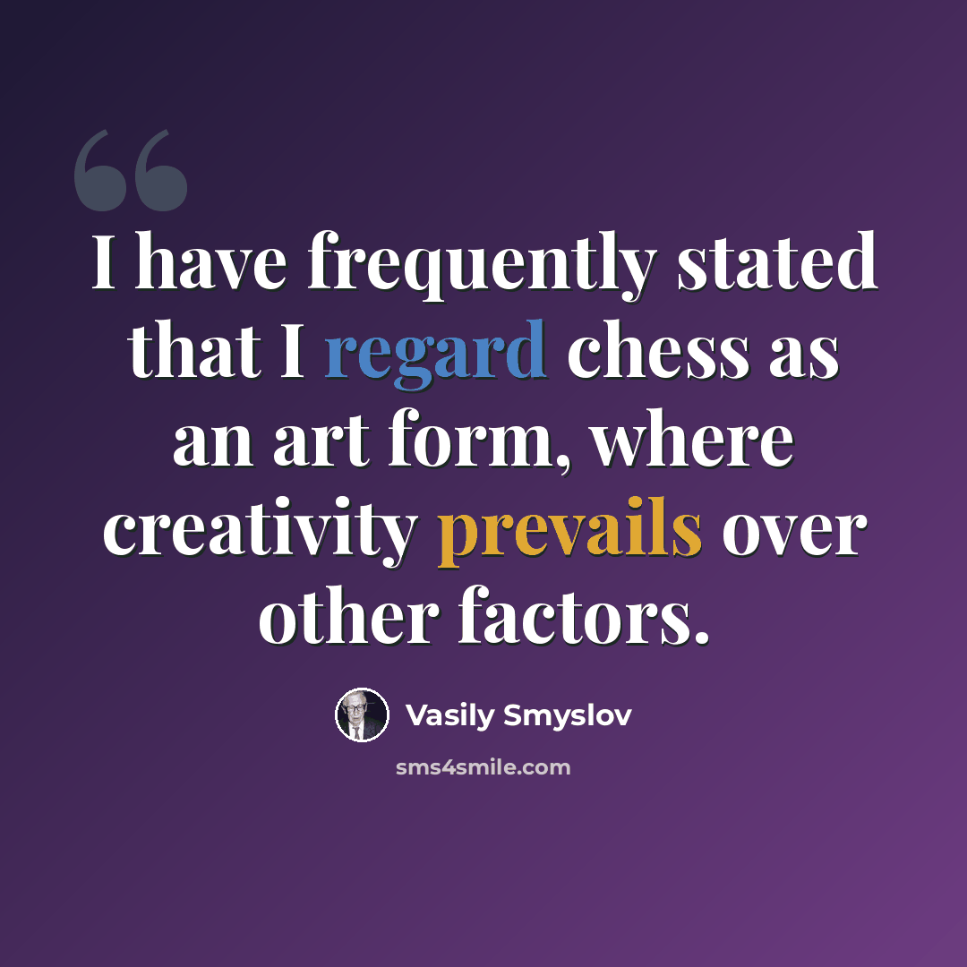 “I have frequently stated that I regard chess as an art form, where creativity prevails over other factors.” quote by Vasily Smyslov