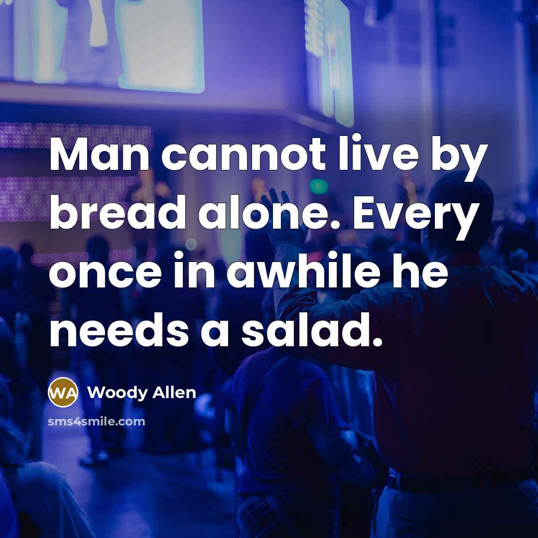 “Man cannot live by bread alone. Every once in awhile he needs a salad.” quote by Woody Allen