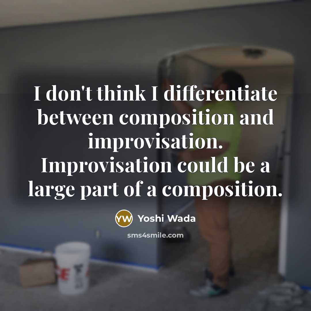 “I don't think I differentiate between composition and improvisation. Improvisation could be a large part of a composition.” quote by Yoshi Wada