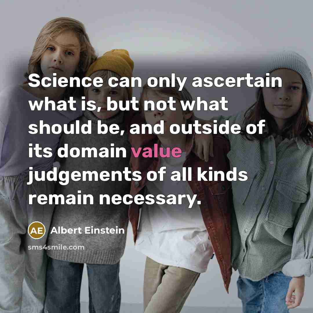 “Science can only ascertain what is, but not what should be, and outside of its domain value judgements of all kinds remain necessary.” quote by Albert Einstein