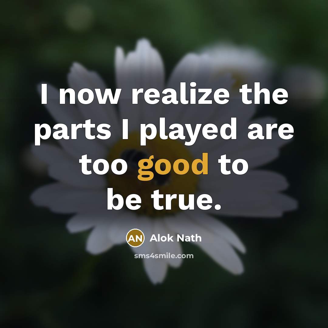 “I now realize the parts I played are too good to be true.” quote by Alok Nath