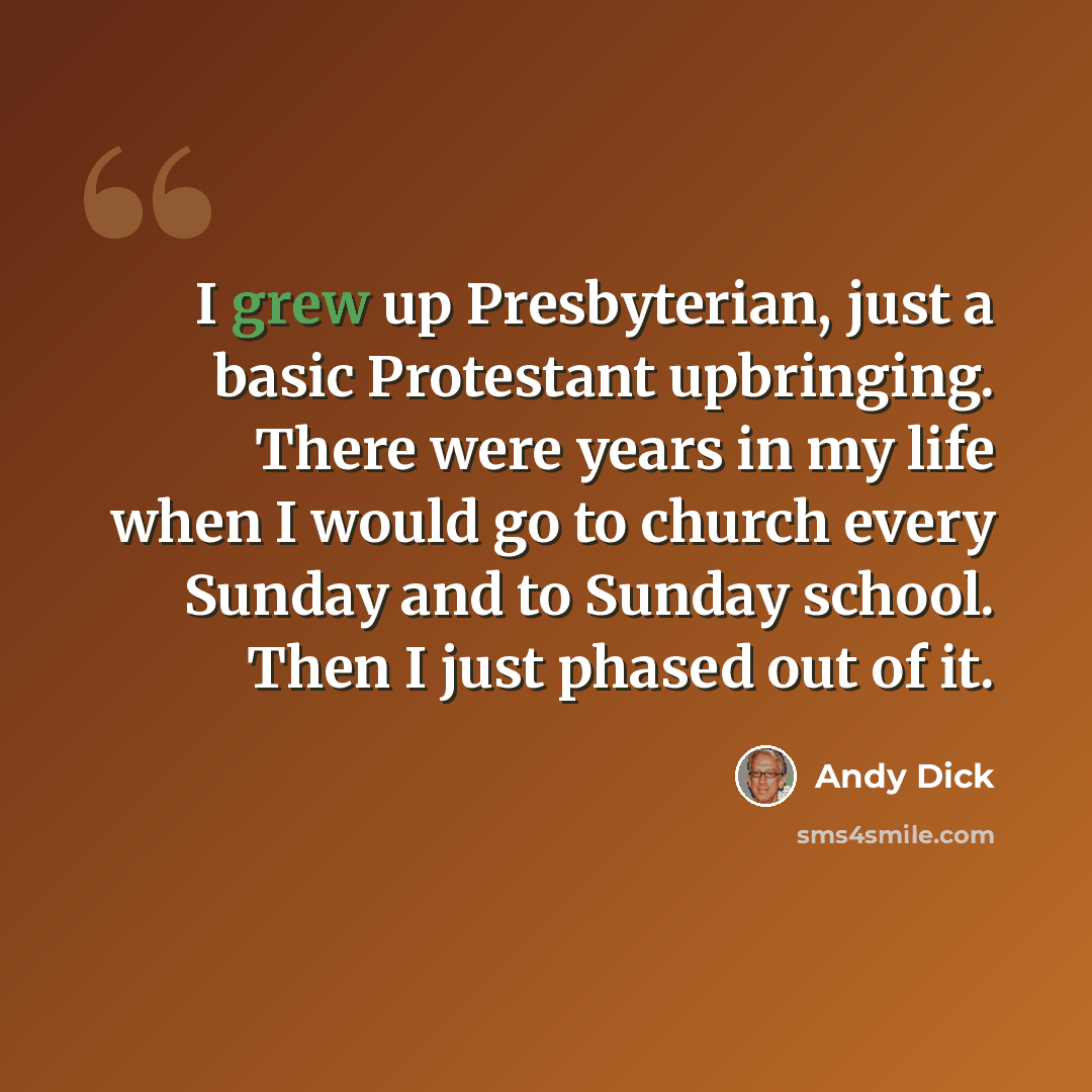 “I grew up Presbyterian, just a basic Protestant upbringing. There were years in my life when I would go to church every Sunday and to Sunday school. Then I just phased out of it.” quote by Andy Dick