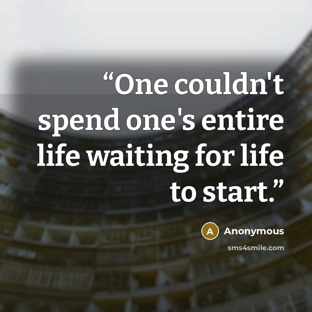 “One couldn't spend one's entire life waiting for life to start.” quote by Anonymous