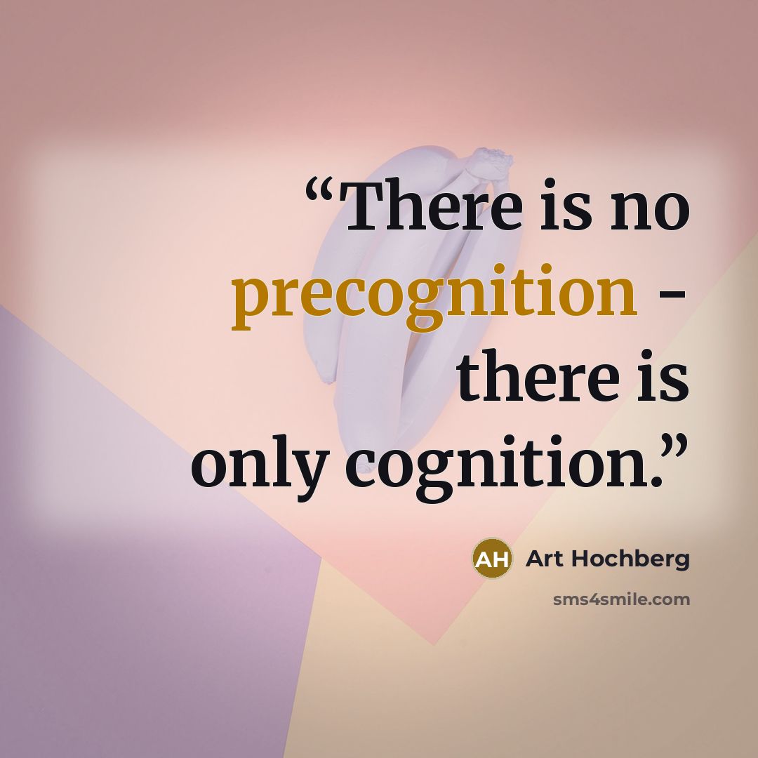 “There is no precognition - there is only cognition.” quote by Art Hochberg