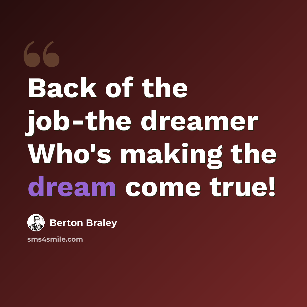 “Back of the job-the dreamer Who's making the dream come true!” quote by Berton Braley