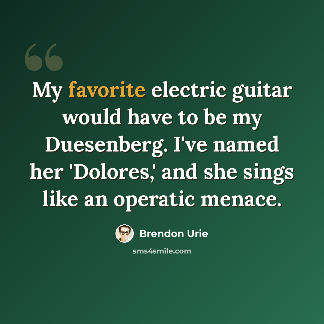 “My favorite electric guitar would have to be my Duesenberg. I've named her 'Dolores,' and she sings like an operatic menace.” quote by Brendon Urie