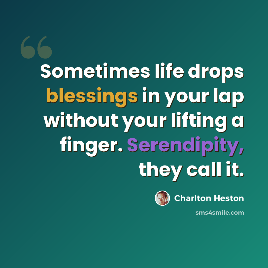 “Sometimes life drops blessings in your lap without your lifting a finger. Serendipity, they call it.” quote by Charlton Heston