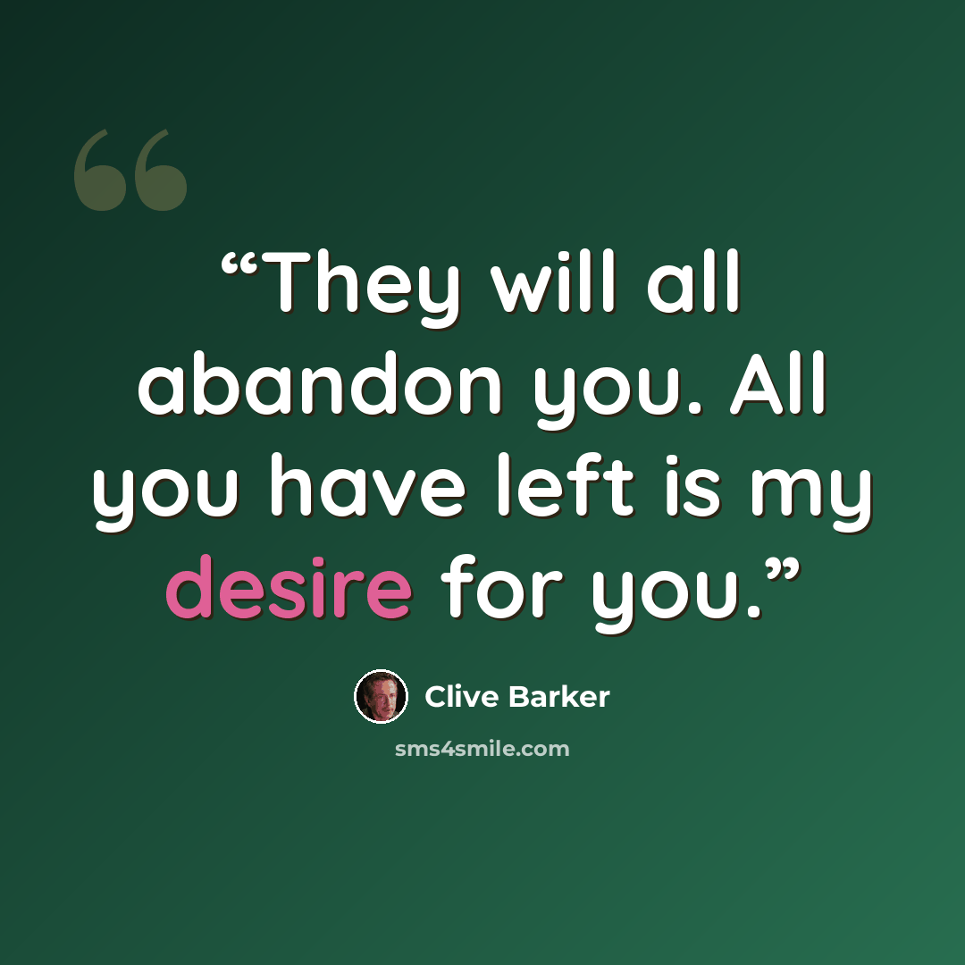 “They will all abandon you. All you have left is my desire for you.” quote by Clive Barker