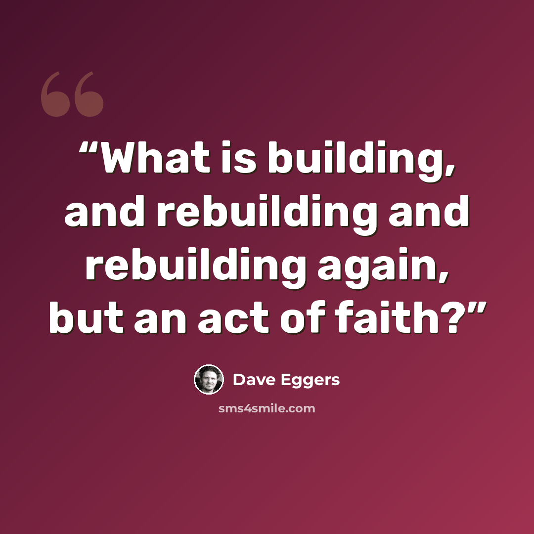 “What is building, and rebuilding and rebuilding again, but an act of faith?” quote by Dave Eggers