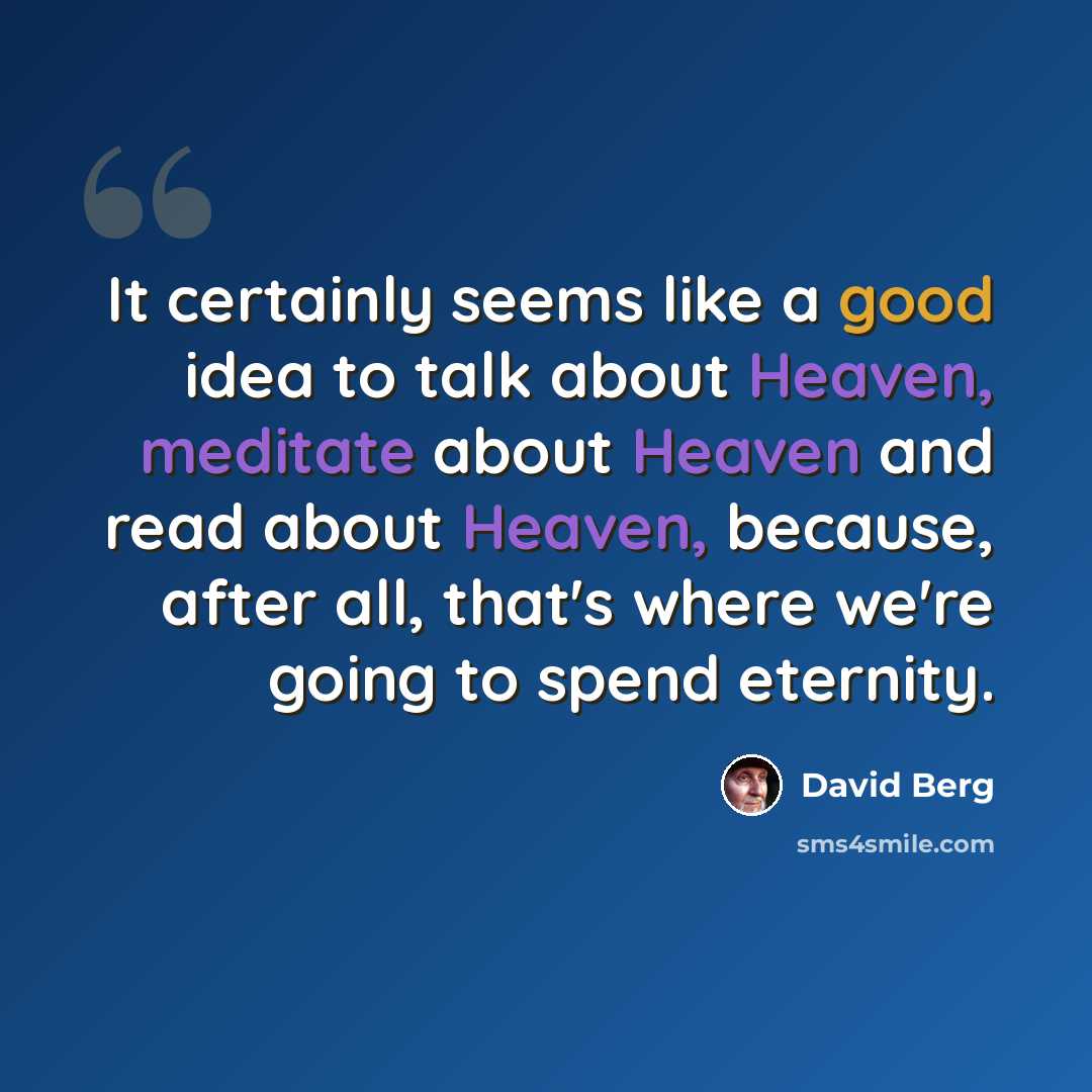 “It certainly seems like a good idea to talk about Heaven, meditate about Heaven and read about Heaven, because, after all, that's where we're going to spend eternity.” quote by David Berg