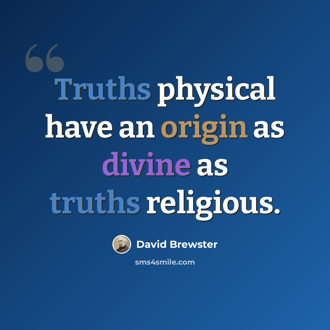 “Truths physical have an origin as divine as truths religious.” quote by David Brewster