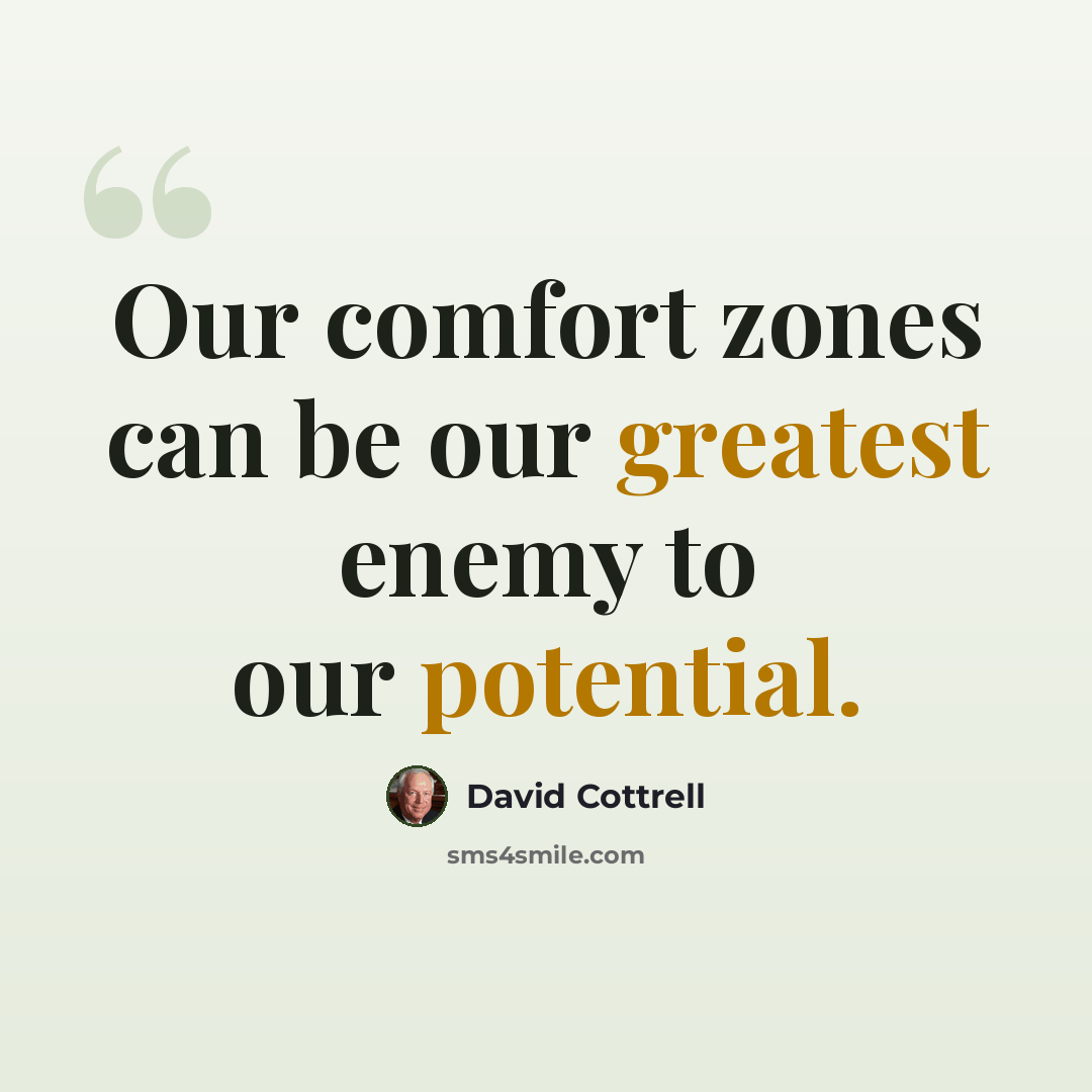 “Our comfort zones can be our greatest enemy to our potential.” quote by David Cottrell