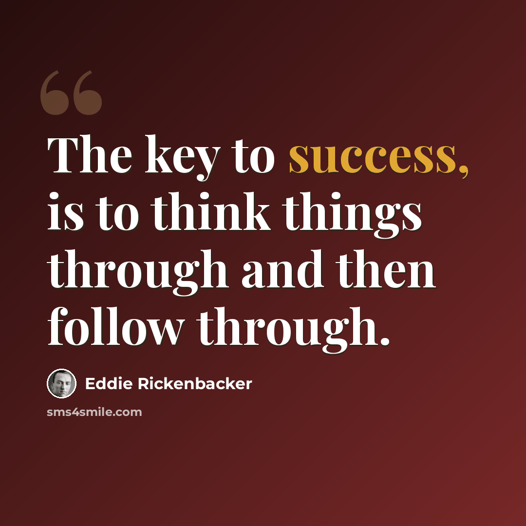 “The key to success, is to think things through and then follow through.” quote by Eddie Rickenbacker