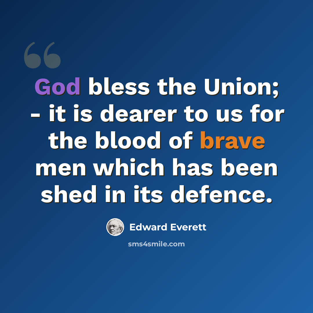 “God bless the Union; - it is dearer to us for the blood of brave men which has been shed in its defence.” quote by Edward Everett