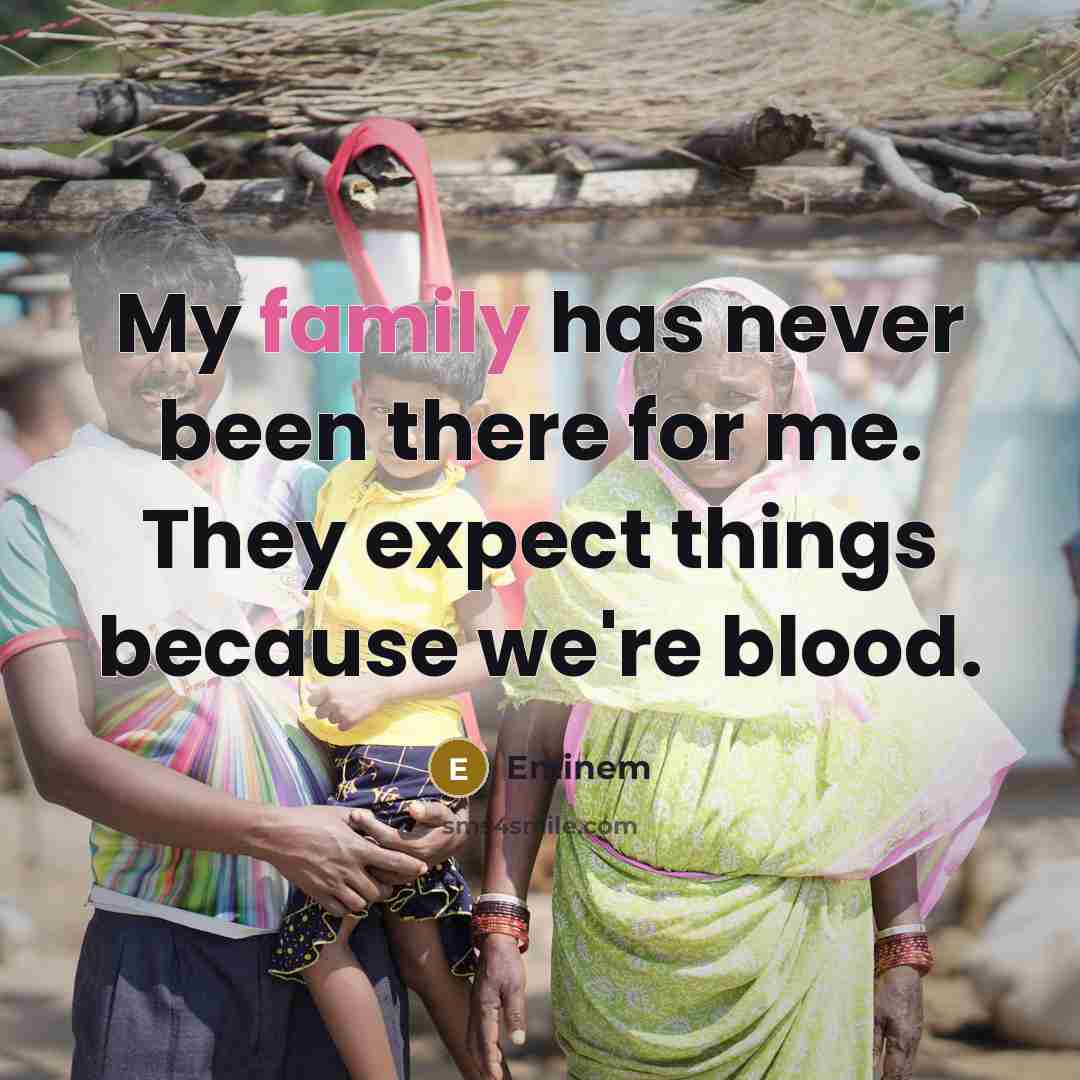 “My family has never been there for me. They expect things because we're blood.” quote by Eminem