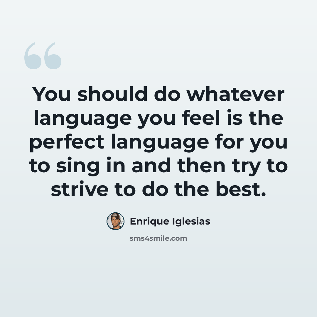 “You should do whatever language you feel is the perfect language for you to sing in and then try to strive to do the best.” quote by Enrique Iglesias