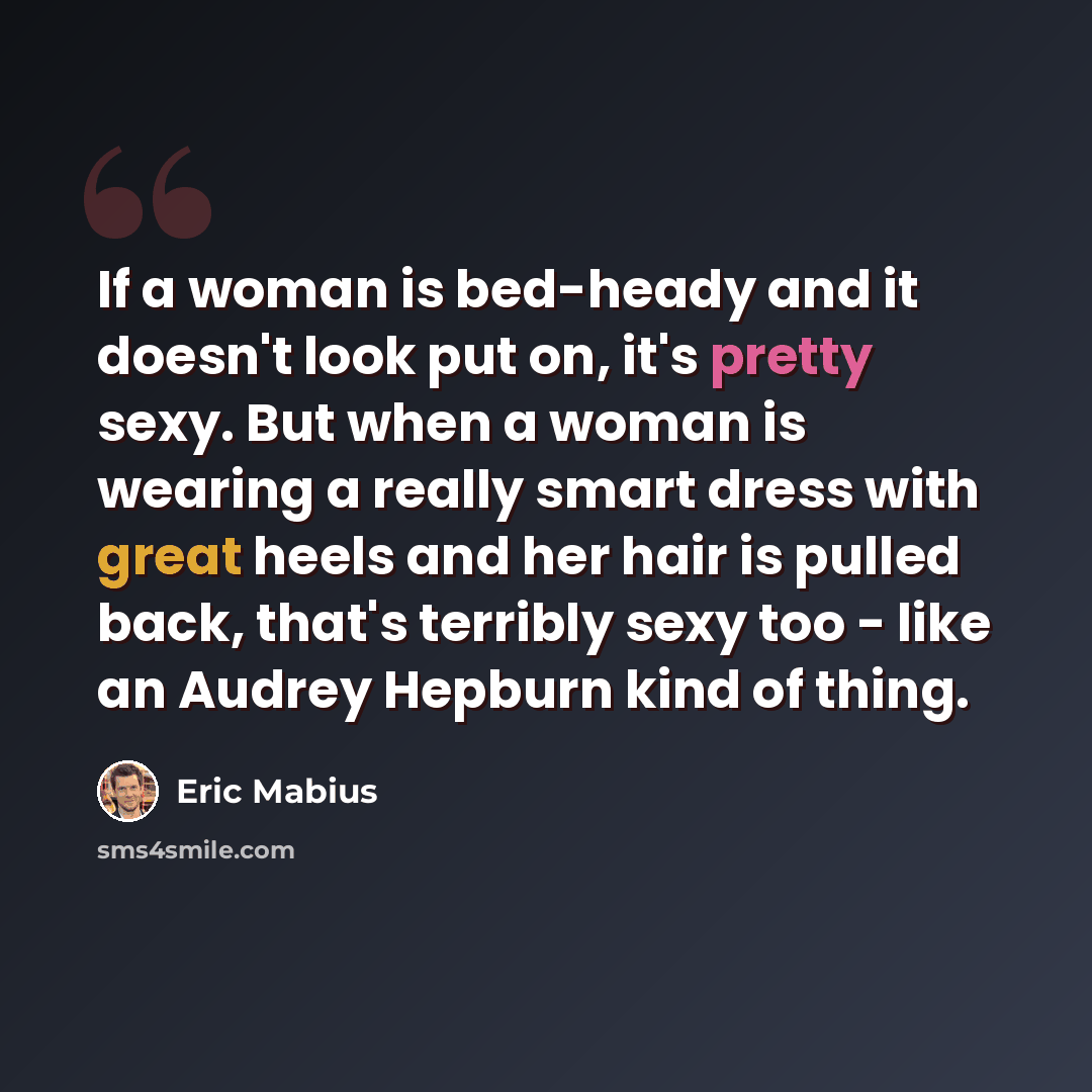 “If a woman is bed-heady and it doesn't look put on, it's pretty sexy. But when a woman is wearing a really smart dress with great heels and her hair is pulled back, that's terribly sexy too - like an Audrey Hepburn kind of thing.” quote by Eric Mabius