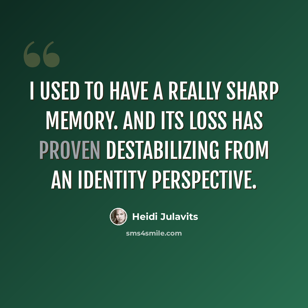 “I used to have a really sharp memory. And its loss has proven destabilizing from an identity perspective.” quote by Heidi Julavits