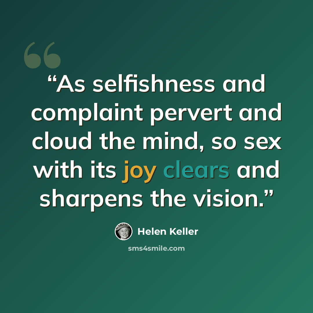 “As selfishness and complaint pervert and cloud the mind, so sex with its joy clears and sharpens the vision.” quote by Helen Keller